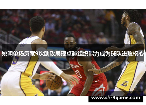 姚明单场贡献9次助攻展现卓越组织能力成为球队进攻核心 姚明单场贡献9次助攻展现卓越组织能力成为球队进攻核心