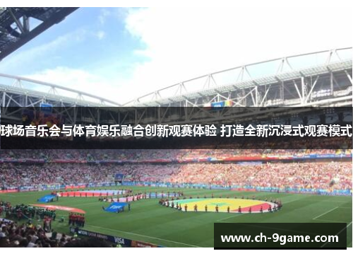 球场音乐会与体育娱乐融合创新观赛体验 打造全新沉浸式观赛模式 球场音乐会与体育娱乐融合创新观赛体验 打造全新沉浸式观赛模式