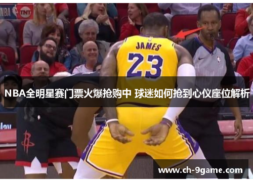 NBA全明星赛门票火爆抢购中 球迷如何抢到心仪座位解析 NBA全明星赛门票火爆抢购中 球迷如何抢到心仪座位解析