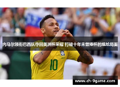 内马尔领衔巴西队夺回美洲杯荣耀 打破十年未曾捧杯的尴尬局面 内马尔领衔巴西队夺回美洲杯荣耀 打破十年未曾捧杯的尴尬局面