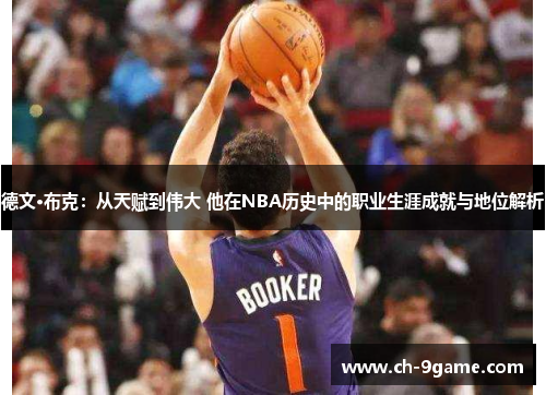 德文·布克:从天赋到伟大 他在NBA历史中的职业生涯成就与地位解析 德文·布克:从天赋到伟大 他在NBA历史中的职业生涯成就与地位解析