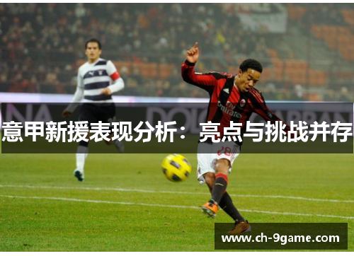 意甲新援表现分析:亮点与挑战并存 意甲新援表现分析:亮点与挑战并存