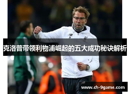 克洛普带领利物浦崛起的五大成功秘诀解析 克洛普带领利物浦崛起的五大成功秘诀解析