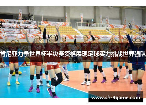 肯尼亚力争世界杯半决赛资格展现足球实力挑战世界强队 肯尼亚力争世界杯半决赛资格展现足球实力挑战世界强队