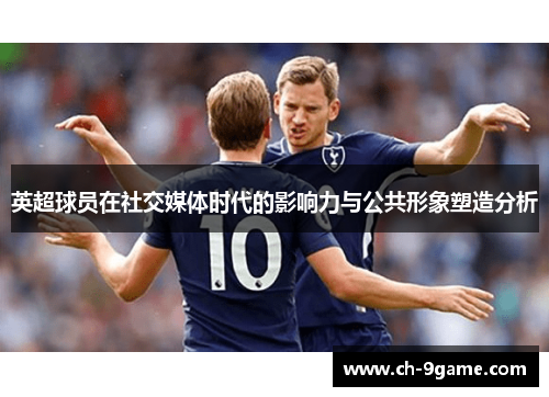 英超球员在社交媒体时代的影响力与公共形象塑造分析