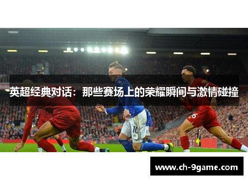 英超经典对话:那些赛场上的荣耀瞬间与激情碰撞 英超经典对话:那些赛场上的荣耀瞬间与激情碰撞