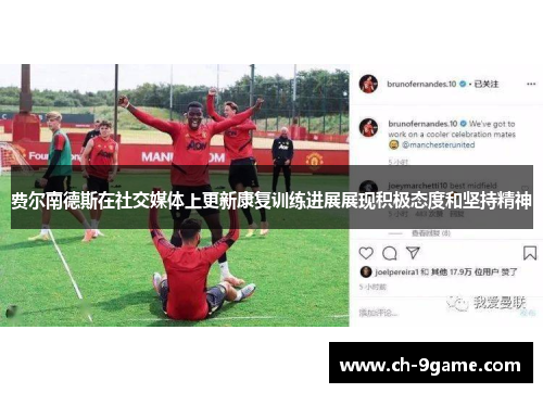 费尔南德斯在社交媒体上更新康复训练进展展现积极态度和坚持精神 费尔南德斯在社交媒体上更新康复训练进展展现积极态度和坚持精神