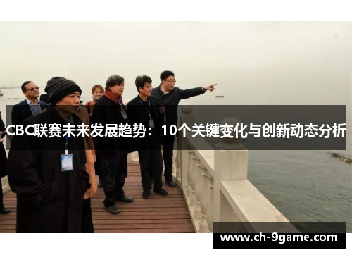 CBC联赛未来发展趋势:10个关键变化与创新动态分析 CBC联赛未来发展趋势:10个关键变化与创新动态分析