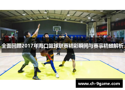 全面回顾2017年海口篮球联赛精彩瞬间与赛事精髓解析