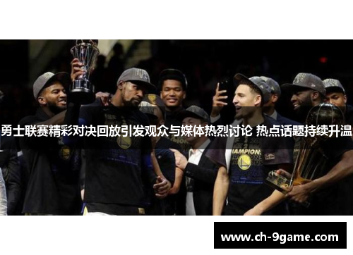 勇士联赛精彩对决回放引发观众与媒体热烈讨论 热点话题持续升温 勇士联赛精彩对决回放引发观众与媒体热烈讨论 热点话题持续升温