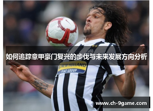 如何追踪意甲豪门复兴的步伐与未来发展方向分析 如何追踪意甲豪门复兴的步伐与未来发展方向分析