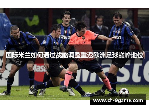 国际米兰如何通过战略调整重返欧洲足球巅峰地位 国际米兰如何通过战略调整重返欧洲足球巅峰地位