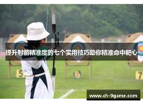 提升射箭精准度的七个实用技巧助你精准命中靶心 提升射箭精准度的七个实用技巧助你精准命中靶心