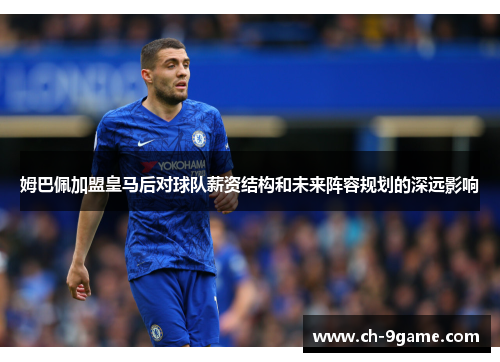 姆巴佩加盟皇马后对球队薪资结构和未来阵容规划的深远影响 姆巴佩加盟皇马后对球队薪资结构和未来阵容规划的深远影响