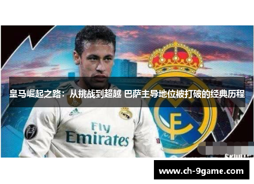 皇马崛起之路:从挑战到超越 巴萨主导地位被打破的经典历程 皇马崛起之路:从挑战到超越 巴萨主导地位被打破的经典历程