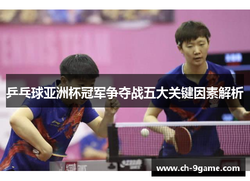 乒乓球亚洲杯冠军争夺战五大关键因素解析 乒乓球亚洲杯冠军争夺战五大关键因素解析