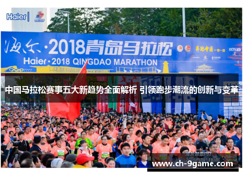 中国马拉松赛事五大新趋势全面解析 引领跑步潮流的创新与变革 中国马拉松赛事五大新趋势全面解析 引领跑步潮流的创新与变革