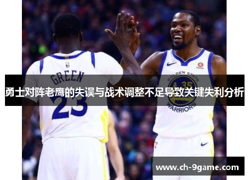 勇士对阵老鹰的失误与战术调整不足导致关键失利分析