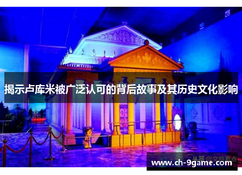 揭示卢库米被广泛认可的背后故事及其历史文化影响 揭示卢库米被广泛认可的背后故事及其历史文化影响
