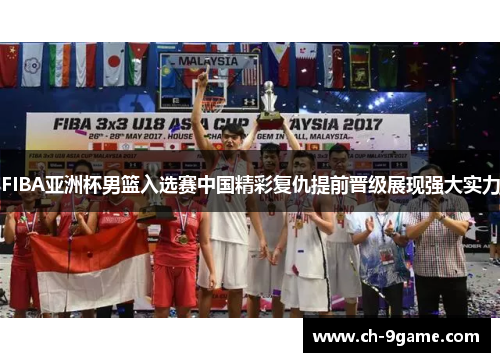 FIBA亚洲杯男篮入选赛中国精彩复仇提前晋级展现强大实力 FIBA亚洲杯男篮入选赛中国精彩复仇提前晋级展现强大实力