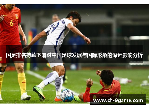 国足排名持续下滑对中国足球发展与国际形象的深远影响分析