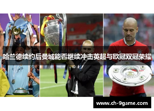 哈兰德续约后曼城能否继续冲击英超与欧冠双冠荣耀 哈兰德续约后曼城能否继续冲击英超与欧冠双冠荣耀