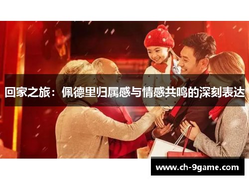 回家之旅:佩德里归属感与情感共鸣的深刻表达 回家之旅:佩德里归属感与情感共鸣的深刻表达