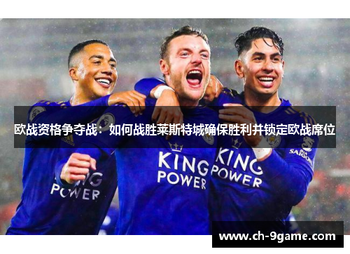 欧战资格争夺战:如何战胜莱斯特城确保胜利并锁定欧战席位 欧战资格争夺战:如何战胜莱斯特城确保胜利并锁定欧战席位
