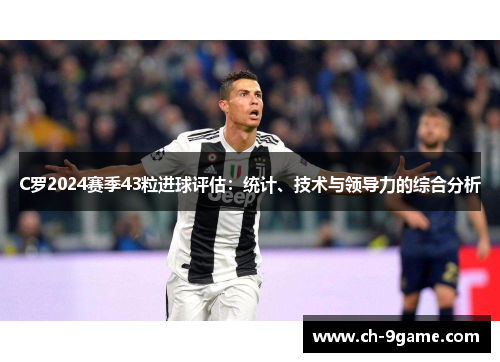 C罗2024赛季43粒进球评估：统计、技术与领导力的综合分析