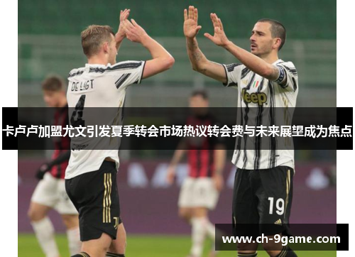 卡卢卢加盟尤文引发夏季转会市场热议转会费与未来展望成为焦点