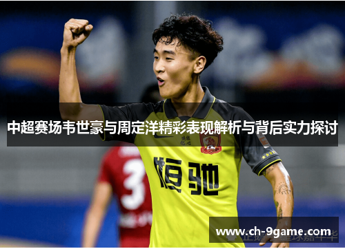 中超赛场韦世豪与周定洋精彩表现解析与背后实力探讨