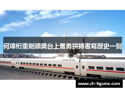 何瑋桁重劍頒獎台上奮勇拼搏書寫歷史一刻 何瑋桁重劍頒獎台上奮勇拼搏書寫歷史一刻