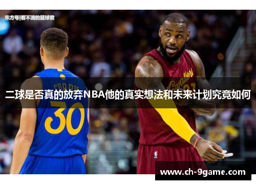 二球是否真的放弃NBA他的真实想法和未来计划究竟如何 二球是否真的放弃NBA他的真实想法和未来计划究竟如何