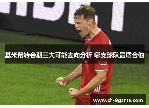 基米希转会期三大可能去向分析 哪支球队最适合他 基米希转会期三大可能去向分析 哪支球队最适合他