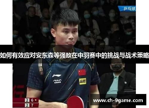 如何有效应对安东森等强敌在中羽赛中的挑战与战术策略 如何有效应对安东森等强敌在中羽赛中的挑战与战术策略