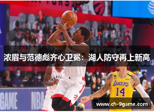 浓眉与范德彪齐心卫冕:湖人防守再上新高 浓眉与范德彪齐心卫冕:湖人防守再上新高