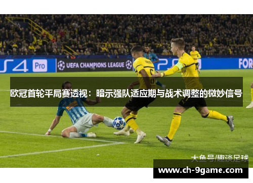 欧冠首轮平局赛透视:暗示强队适应期与战术调整的微妙信号 欧冠首轮平局赛透视:暗示强队适应期与战术调整的微妙信号