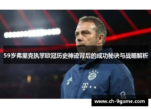 59岁弗里克执掌欧冠历史神迹背后的成功秘诀与战略解析 59岁弗里克执掌欧冠历史神迹背后的成功秘诀与战略解析
