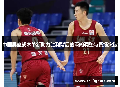 中国男篮战术革新助力胜利背后的策略调整与赛场突破 中国男篮战术革新助力胜利背后的策略调整与赛场突破