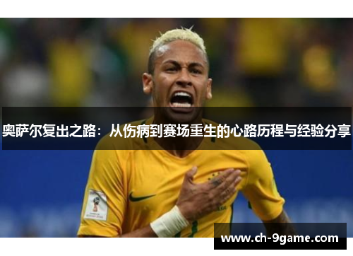 奥萨尔复出之路:从伤病到赛场重生的心路历程与经验分享 奥萨尔复出之路:从伤病到赛场重生的心路历程与经验分享