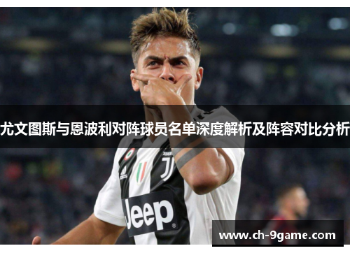 尤文图斯与恩波利对阵球员名单深度解析及阵容对比分析 尤文图斯与恩波利对阵球员名单深度解析及阵容对比分析