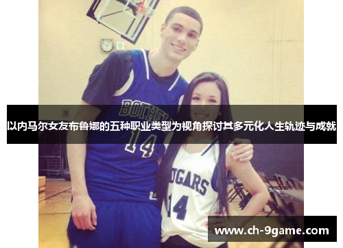 以内马尔女友布鲁娜的五种职业类型为视角探讨其多元化人生轨迹与成就 以内马尔女友布鲁娜的五种职业类型为视角探讨其多元化人生轨迹与成就