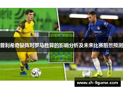 普利希奇缺阵对罗马胜算的影响分析及未来比赛前景预测 普利希奇缺阵对罗马胜算的影响分析及未来比赛前景预测