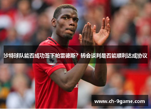 沙特球队能否成功签下帕雷德斯?转会谈判是否能顺利达成协议 沙特球队能否成功签下帕雷德斯?转会谈判是否能顺利达成协议