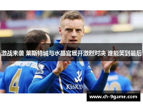 激战来袭 莱斯特城与水晶宫展开激烈对决 谁能笑到最后 激战来袭 莱斯特城与水晶宫展开激烈对决 谁能笑到最后