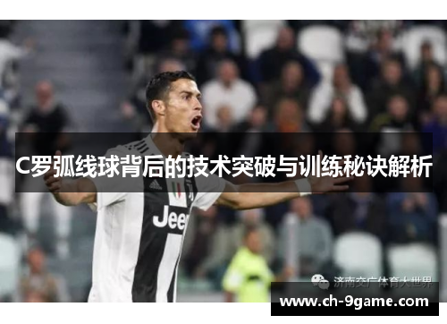 C罗弧线球背后的技术突破与训练秘诀解析 C罗弧线球背后的技术突破与训练秘诀解析
