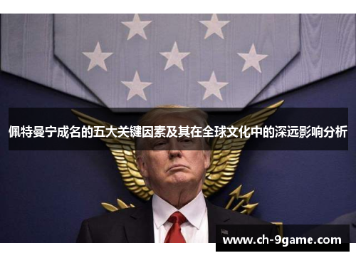 佩特曼宁成名的五大关键因素及其在全球文化中的深远影响分析 佩特曼宁成名的五大关键因素及其在全球文化中的深远影响分析