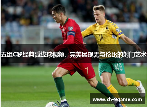 五组C罗经典弧线球视频,完美展现无与伦比的射门艺术 五组C罗经典弧线球视频,完美展现无与伦比的射门艺术
