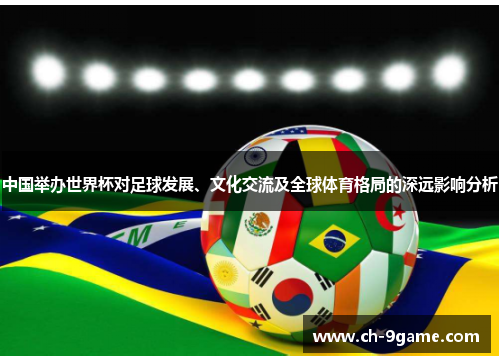 中国举办世界杯对足球发展、文化交流及全球体育格局的深远影响分析 中国举办世界杯对足球发展、文化交流及全球体育格局的深远影响分析