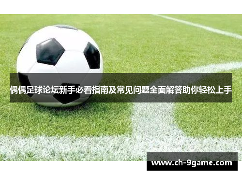 偶偶足球论坛新手必看指南及常见问题全面解答助你轻松上手 偶偶足球论坛新手必看指南及常见问题全面解答助你轻松上手